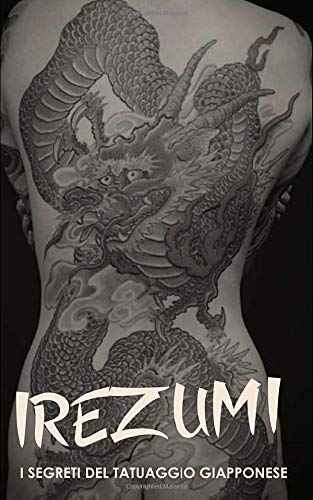 IREZUMI I Segreti del Tatuaggio Giapponese: Storia, Tecnica, Yakuza, Bushido e Significati Tatuaggi